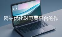 網站優化對電商平臺的作用體現在哪些方面？